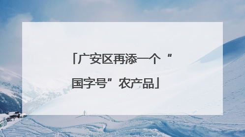 广安区再添一个“国字号”农产品