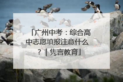 广州中考：综合高中志愿填报注意什么？｜隽言教育
