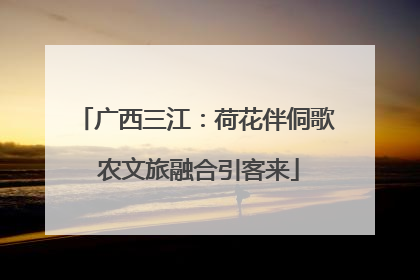 广西三江：荷花伴侗歌 农文旅融合引客来