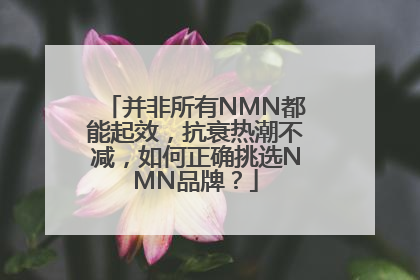 并非所有NMN都能起效，抗衰热潮不减，如何正确挑选NMN品牌？
