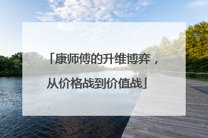 康师傅的升维博弈，从价格战到价值战