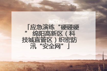 应急演练“硬碰硬” 绵阳高新区（科技城直管区）织密防汛“安全网”