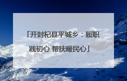 开封杞县平城乡：履职践初心 帮扶暖民心