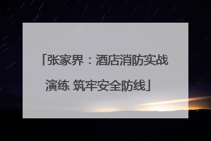 张家界：酒店消防实战演练 筑牢安全防线