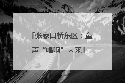 张家口桥东区：童声“唱响”未来