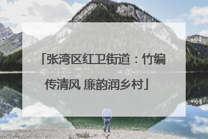 张湾区红卫街道：竹编传清风 廉韵润乡村