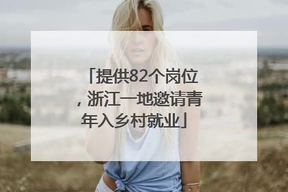 提供82个岗位，浙江一地邀请青年入乡村就业