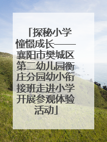 探秘小学 憧憬成长——襄阳市樊城区第二幼儿园衡庄分园幼小衔接班走进小学开展参观体验活动