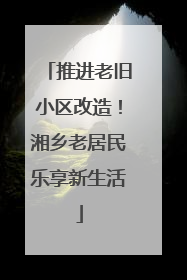 推进老旧小区改造！湘乡老居民乐享新生活