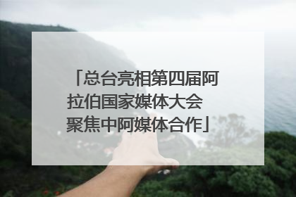 总台亮相第四届阿拉伯国家媒体大会 聚焦中阿媒体合作