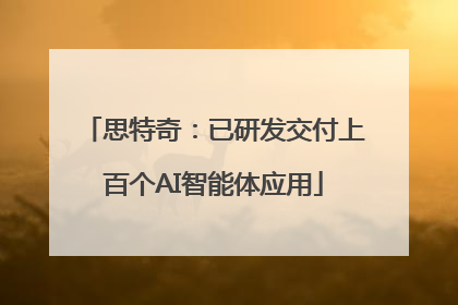 思特奇：已研发交付上百个AI智能体应用