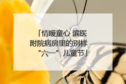 情暖童心 滨医附院病房里的别样“六一”儿童节