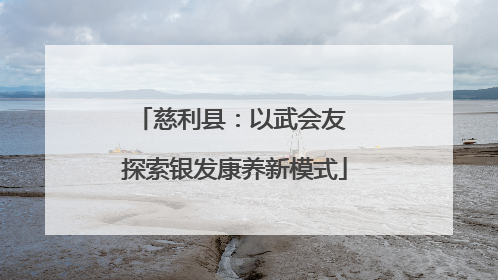 慈利县：以武会友 探索银发康养新模式