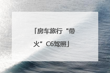 房车旅行“带火”C6驾照