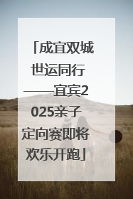 成宜双城 世运同行——宜宾2025亲子定向赛即将欢乐开跑