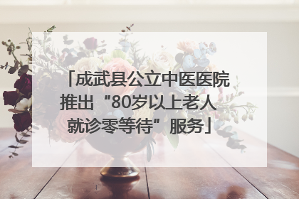 成武县公立中医医院推出“80岁以上老人就诊零等待”服务