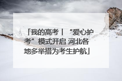 我的高考丨“爱心护考”模式开启 河北各地多举措为考生护航