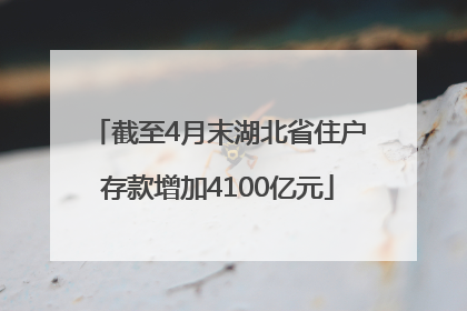 截至4月末湖北省住户存款增加4100亿元