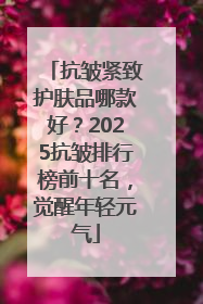 抗皱紧致护肤品哪款好？2025抗皱排行榜前十名，觉醒年轻元气