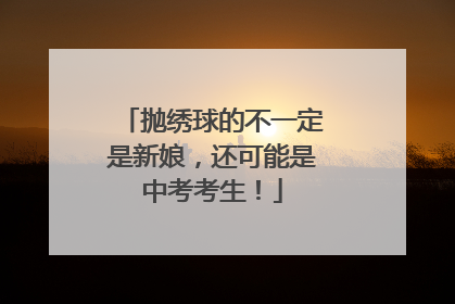 抛绣球的不一定是新娘，还可能是中考考生！