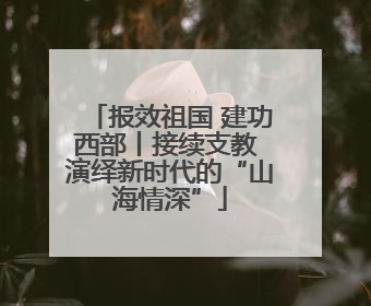报效祖国 建功西部丨接续支教 演绎新时代的“山海情深”