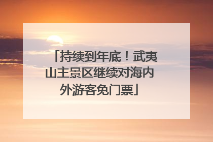 持续到年底！武夷山主景区继续对海内外游客免门票