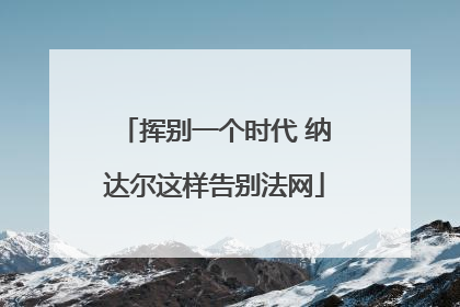 挥别一个时代 纳达尔这样告别法网