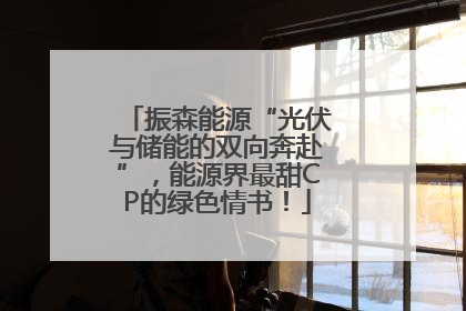 振森能源“光伏与储能的双向奔赴”，能源界最甜CP的绿色情书！