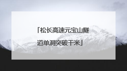 松长高速元宝山隧道单洞突破千米