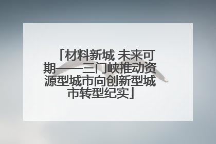 材料新城 未来可期——三门峡推动资源型城市向创新型城市转型纪实