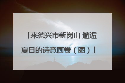 来德兴市新岗山 邂逅夏日的诗意画卷（图）