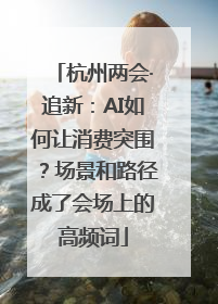 杭州两会·追新：AI如何让消费突围？场景和路径成了会场上的高频词