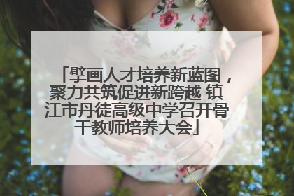 擘画人才培养新蓝图，聚力共筑促进新跨越 镇江市丹徒高级中学召开骨干教师培养大会