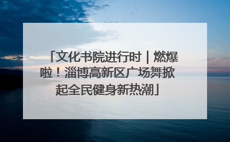 文化书院进行时｜燃爆啦！淄博高新区广场舞掀起全民健身新热潮