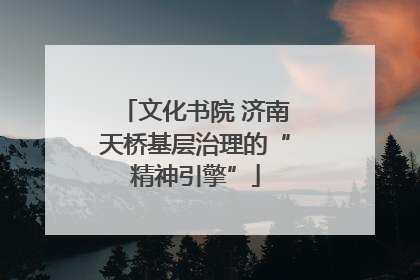文化书院 济南天桥基层治理的“精神引擎”
