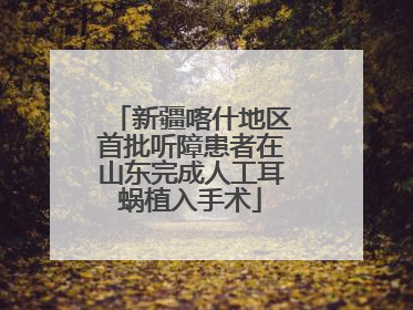 新疆喀什地区首批听障患者在山东完成人工耳蜗植入手术
