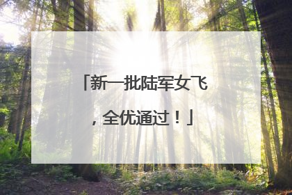 新一批陆军女飞，全优通过！