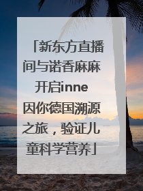新东方直播间与诺香麻麻开启inne因你德国溯源之旅，验证儿童科学营养