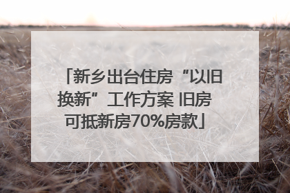 新乡出台住房“以旧换新”工作方案 旧房可抵新房70%房款