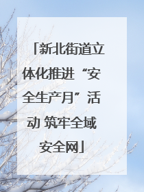 新北街道立体化推进“安全生产月”活动 筑牢全域安全网