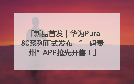 新品首发｜华为Pura 80系列正式发布 “一码贵州”APP抢先开售！