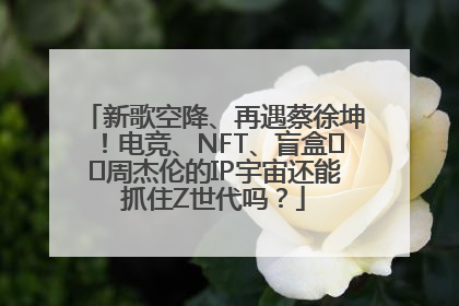 新歌空降、再遇蔡徐坤！电竞、NFT、盲盒⋯⋯周杰伦的IP宇宙还能抓住Z世代吗？