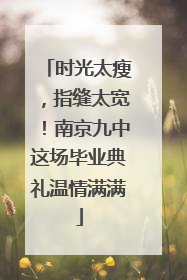 时光太瘦，指缝太宽！南京九中这场毕业典礼温情满满