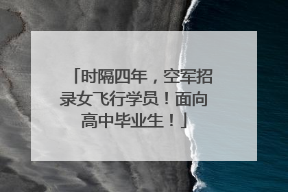 时隔四年，空军招录女飞行学员！面向高中毕业生！