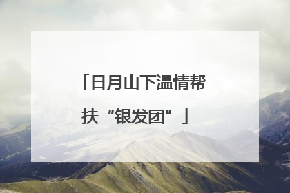 日月山下温情帮扶“银发团”