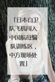 日本自卫队飞机闯入中国航母编队训练区，中方现场处置