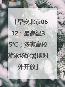 早安北京0612：最高温35℃；多家高校游泳场馆暑期对外开放