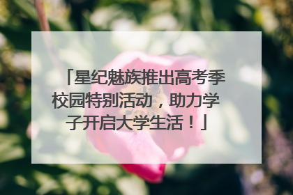 星纪魅族推出高考季校园特别活动，助力学子开启大学生活！