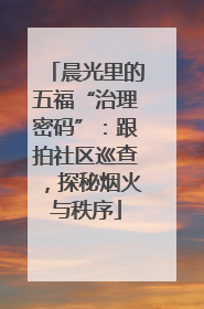 晨光里的五福“治理密码”：跟拍社区巡查，探秘烟火与秩序