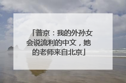 普京：我的外孙女会说流利的中文，她的老师来自北京